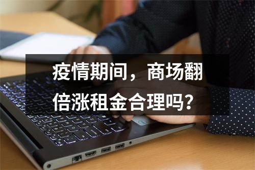 疫情期间，商场翻倍涨租金合理吗？