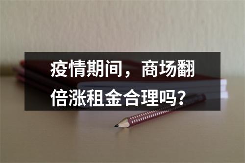 疫情期间，商场翻倍涨租金合理吗？