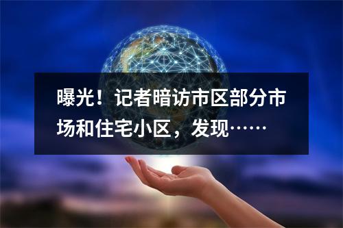 曝光！记者暗访市区部分市场和住宅小区，发现……