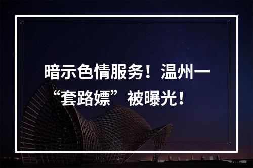 暗示色情服务！温州一“套路嫖”被曝光！