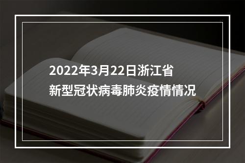 2022年3月22日浙江省新型冠状病毒肺炎疫情情况