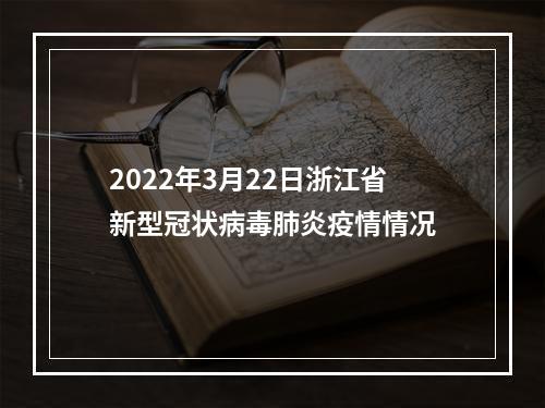 2022年3月22日浙江省新型冠状病毒肺炎疫情情况