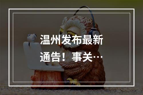温州发布最新通告！事关…