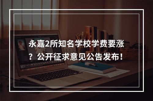 永嘉2所知名学校学费要涨？公开征求意见公告发布！