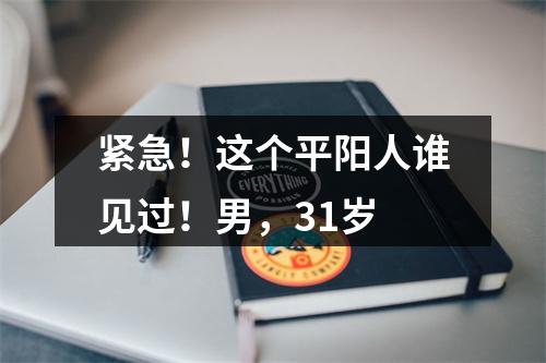 紧急！这个平阳人谁见过！男，31岁