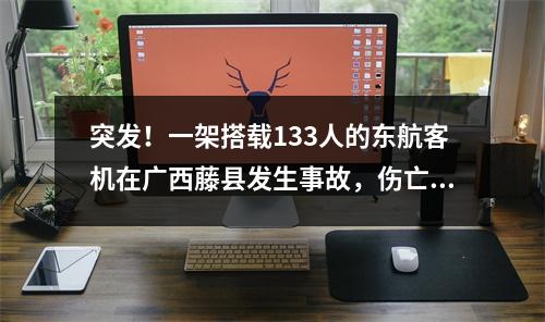 突发！一架搭载133人的东航客机在广西藤县发生事故，伤亡情况未明