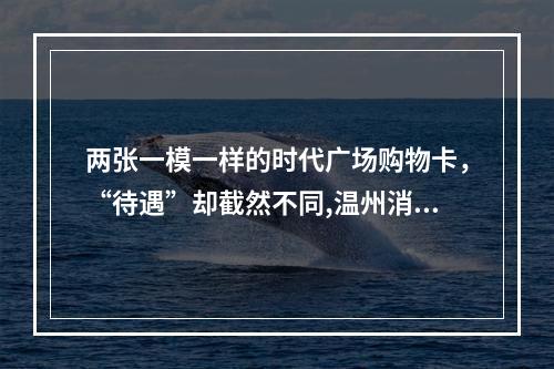 两张一模一样的时代广场购物卡，“待遇”却截然不同,温州消费者称权益遭侵害