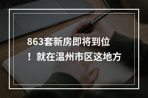 863套新房即将到位！就在温州市区这地方