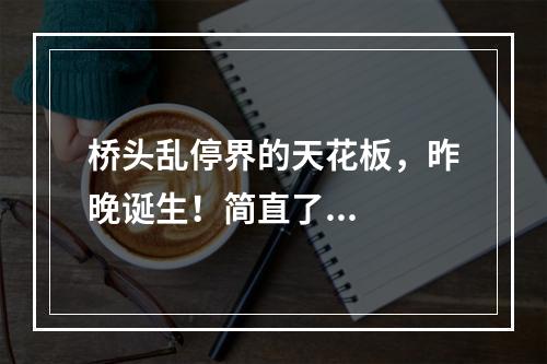 桥头乱停界的天花板，昨晚诞生！简直了...