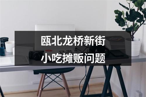 瓯北龙桥新街小吃摊贩问题