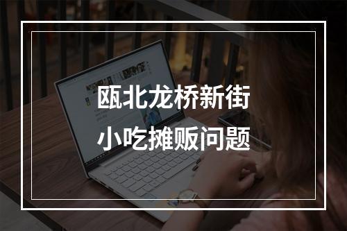 瓯北龙桥新街小吃摊贩问题