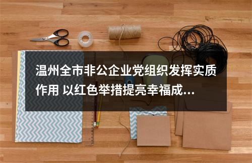 温州全市非公企业党组织发挥实质作用 以红色举措提亮幸福成色