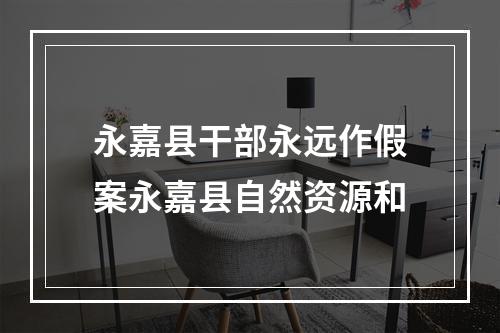 永嘉县干部永远作假案永嘉县自然资源和