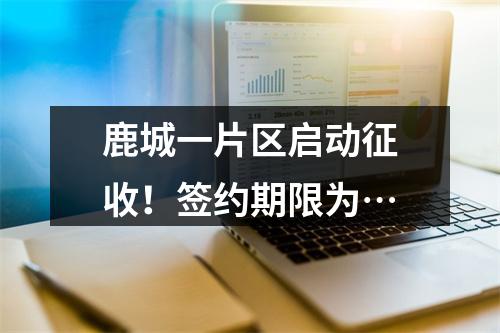 鹿城一片区启动征收！签约期限为…