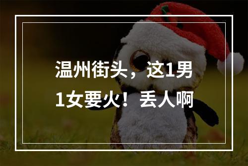 温州街头，这1男1女要火！丢人啊