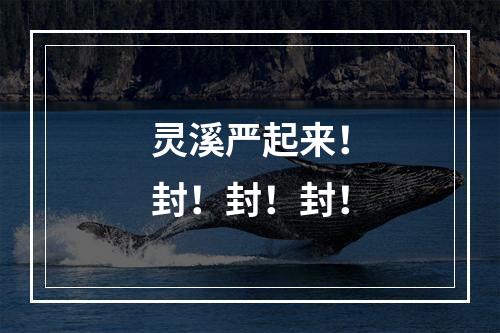 灵溪严起来！封！封！封！