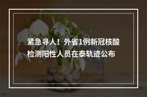 紧急寻人！外省1例新冠核酸检测阳性人员在泰轨迹公布