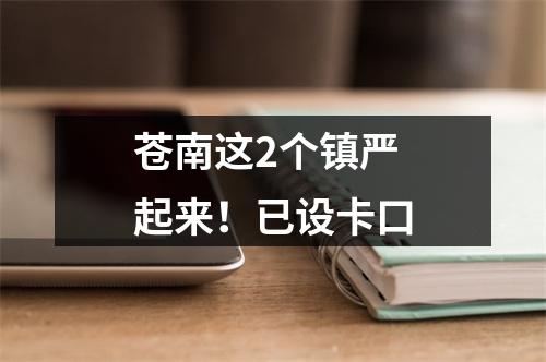 苍南这2个镇严起来！已设卡口