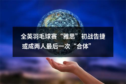 全英羽毛球赛“雅思”初战告捷 或成两人最后一次“合体”