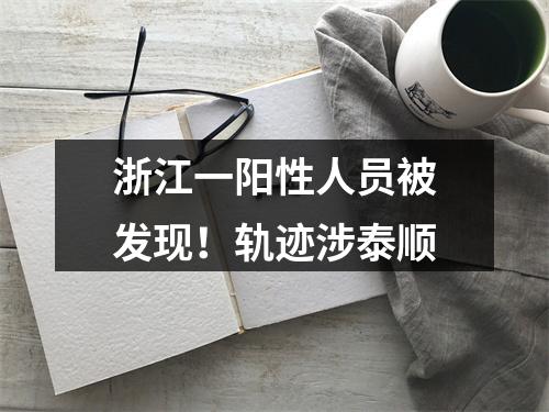浙江一阳性人员被发现！轨迹涉泰顺