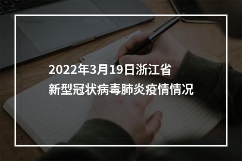 2022年3月19日浙江省新型冠状病毒肺炎疫情情况