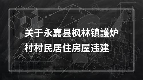 关于永嘉县枫林镇護炉村村民居住房屋违建