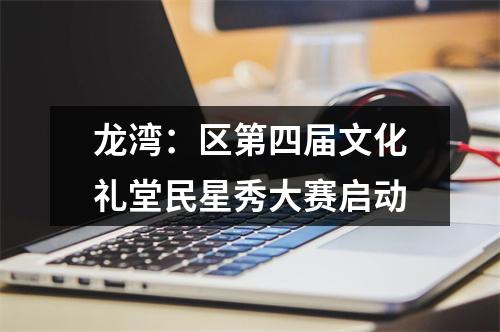 龙湾：区第四届文化礼堂民星秀大赛启动