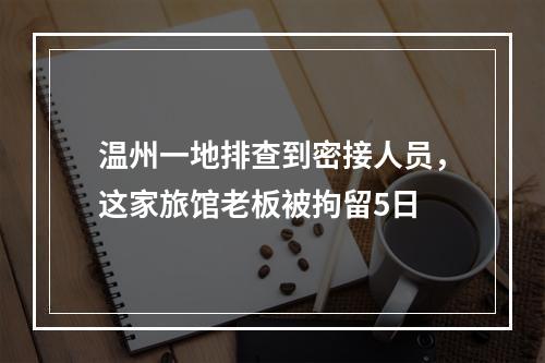 温州一地排查到密接人员，这家旅馆老板被拘留5日
