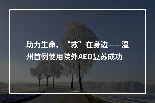 助力生命、“救”在身边——温州首例使用院外AED复苏成功