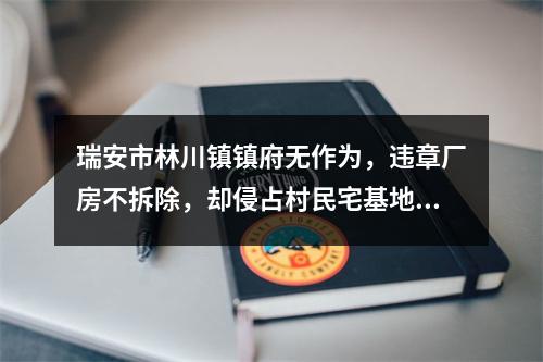 瑞安市林川镇镇府无作为，违章厂房不拆除，却侵占村民宅基地…