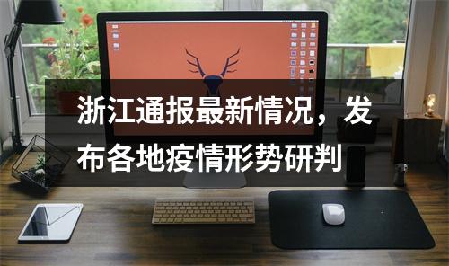 浙江通报最新情况，发布各地疫情形势研判
