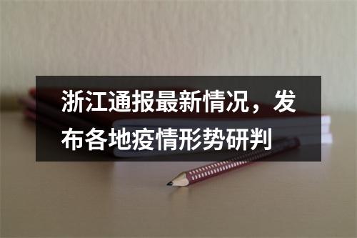 浙江通报最新情况，发布各地疫情形势研判