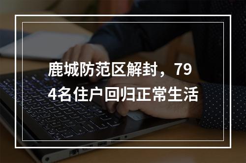 鹿城防范区解封，794名住户回归正常生活