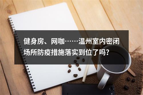 健身房、网咖……温州室内密闭场所防疫措施落实到位了吗？