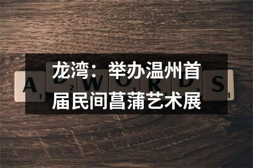 龙湾：举办温州首届民间菖蒲艺术展
