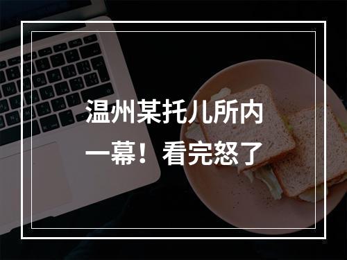 温州某托儿所内一幕！看完怒了