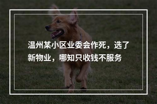 温州某小区业委会作死，选了新物业，哪知只收钱不服务