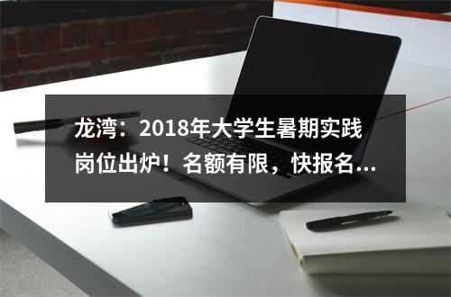 龙湾：2018年大学生暑期实践岗位出炉！名额有限，快报名！