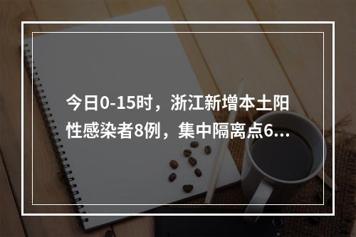 今日0-15时，浙江新增本土阳性感染者8例，集中隔离点6例、社会面筛查2例