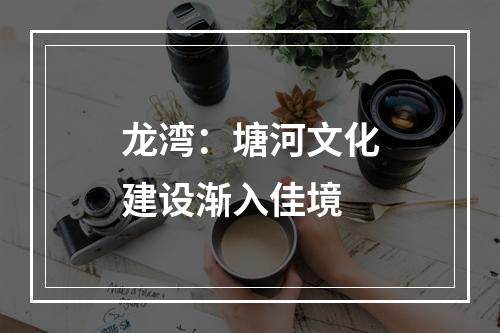 龙湾：塘河文化建设渐入佳境