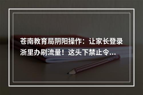 苍南教育局阴阳操作：让家长登录浙里办刷流量！这头下禁止令，那头给幼儿园布置任务