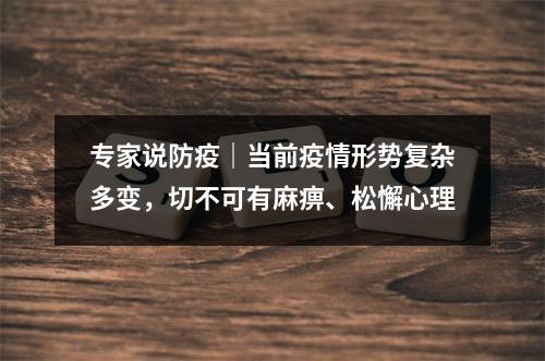 专家说防疫｜当前疫情形势复杂多变，切不可有麻痹、松懈心理
