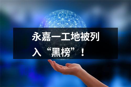 永嘉一工地被列入“黑榜”！