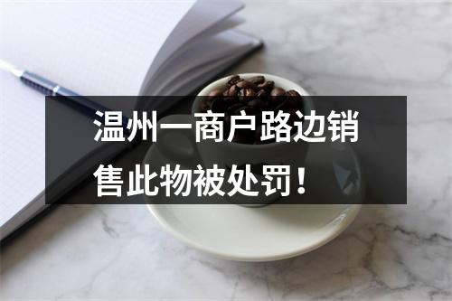 温州一商户路边销售此物被处罚！