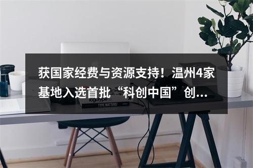 获国家经费与资源支持！温州4家基地入选首批“科创中国”创新基地