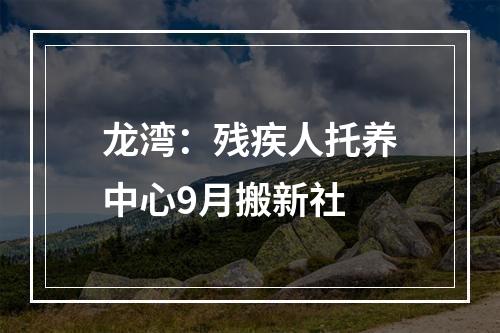 龙湾：残疾人托养中心9月搬新社