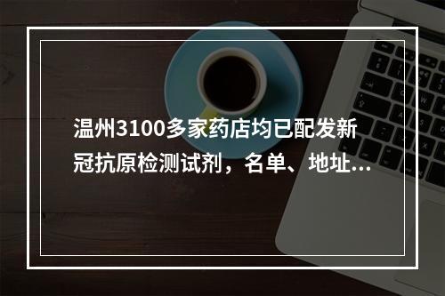 温州3100多家药店均已配发新冠抗原检测试剂，名单、地址公布！