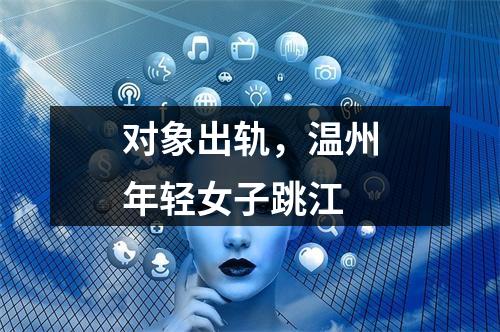 对象出轨，温州年轻女子跳江