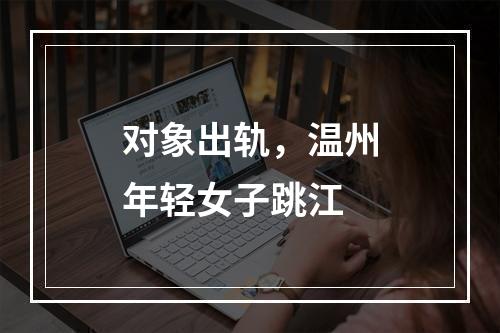 对象出轨，温州年轻女子跳江