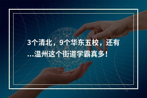 3个清北，9个华东五校，还有...温州这个街道学霸真多！